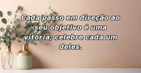 Cada passo em direção ao seu objetivo é uma vitória; celebre cada um deles.