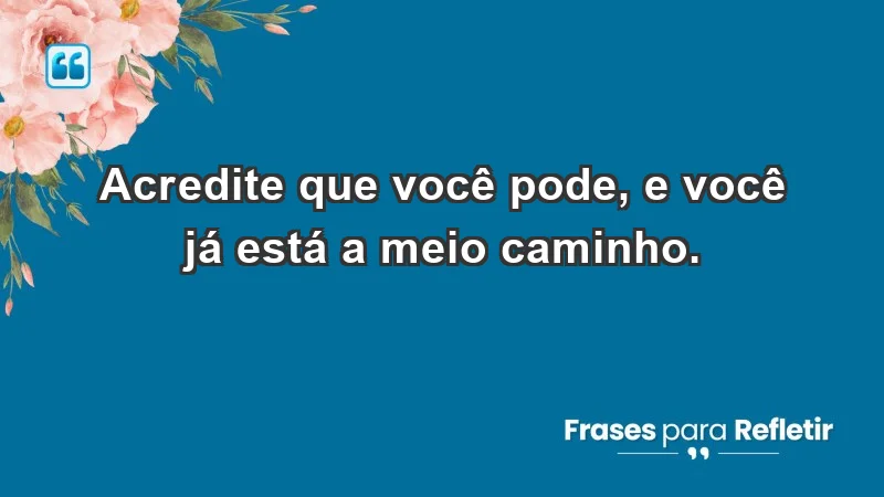 - Acredite que você pode, e você já está a meio caminho.