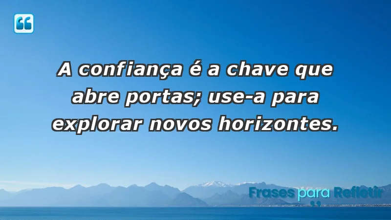 - A confiança é a chave que abre portas; use-a para explorar novos horizontes.