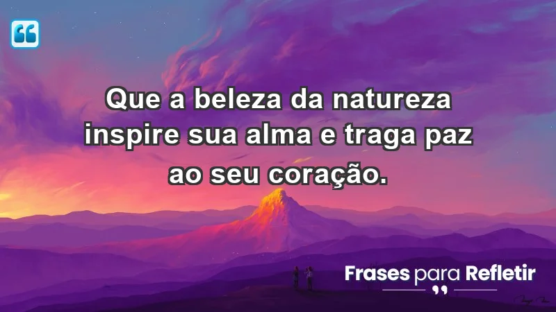 - Que a beleza da natureza inspire sua alma e traga paz ao seu coração.