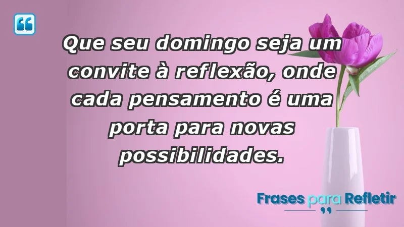 - Que seu domingo seja um convite à reflexão, onde cada pensamento é uma porta para novas possibilidades.