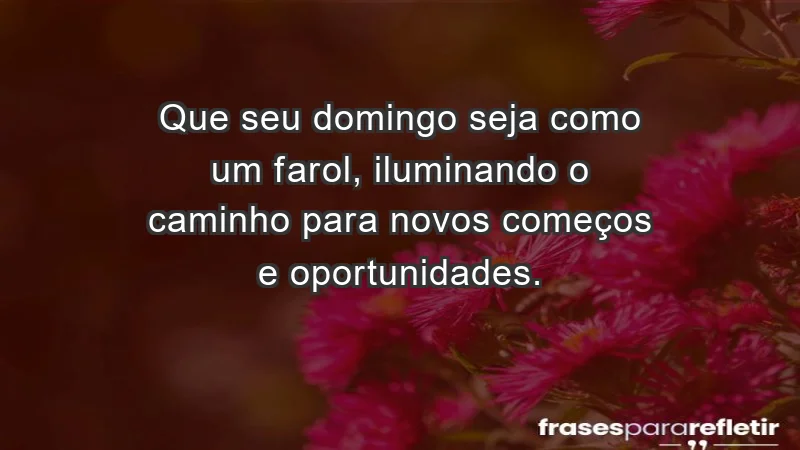 - Que seu domingo seja como um farol, iluminando o caminho para novos começos e oportunidades.