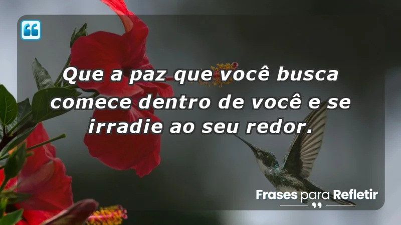 - Que a paz que você busca comece dentro de você e se irradie ao seu redor.