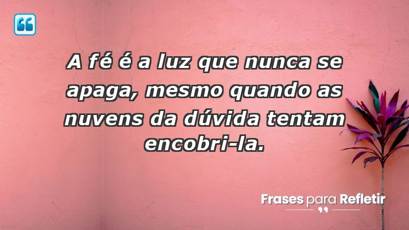 - A fé é a luz que nunca se apaga, mesmo quando as nuvens da dúvida tentam encobri-la.