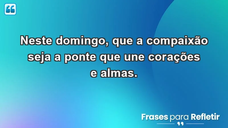 - Neste domingo, que a compaixão seja a ponte que une corações e almas.