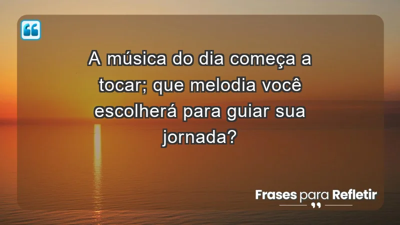 - A música do dia começa a tocar; que melodia você escolherá para guiar sua jornada?