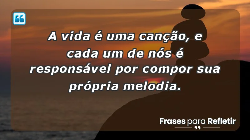 - A vida é uma canção, e cada um de nós é responsável por compor sua própria melodia.