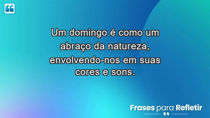 - Um domingo é como um abraço da natureza, envolvendo-nos em suas cores e sons.