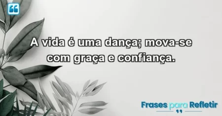 A vida é uma dança; mova-se com graça e confiança.
