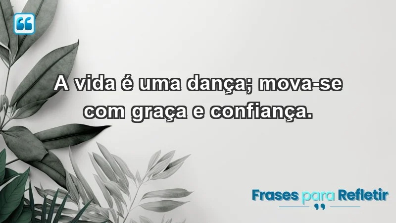 - A vida é uma dança; mova-se com graça e confiança.