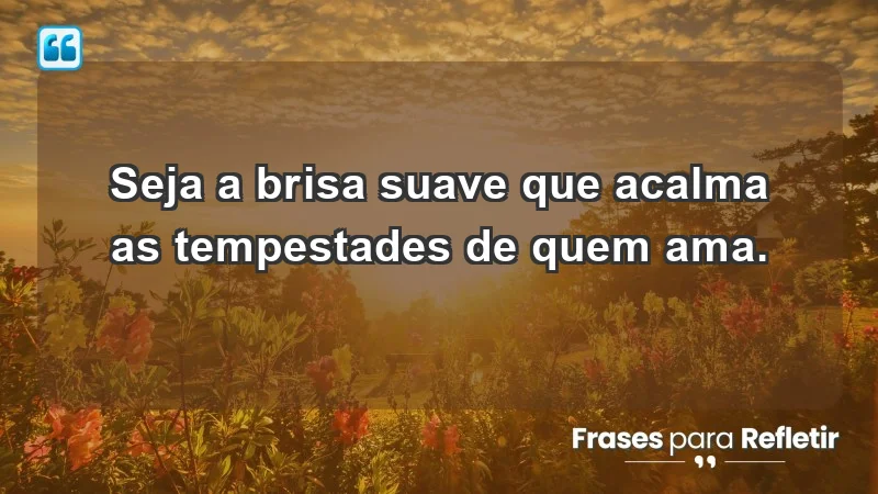 - Seja a brisa suave que acalma as tempestades de quem ama.