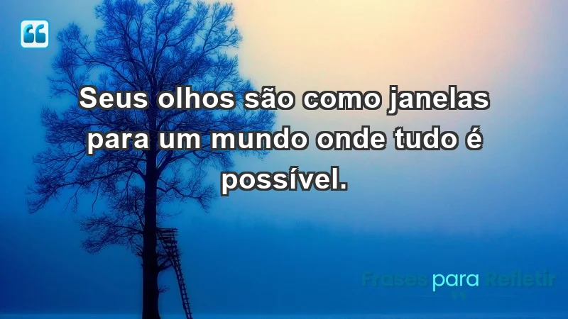 - Seus olhos são como janelas para um mundo onde tudo é possível.