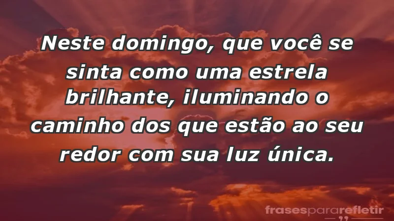 - Neste domingo, que você se sinta como uma estrela brilhante, iluminando o caminho dos que estão ao seu redor com sua luz única.