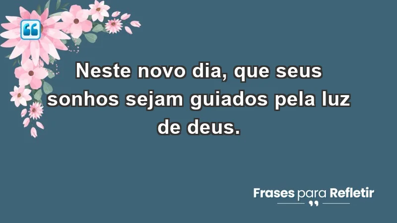 - Neste novo dia, que seus sonhos sejam guiados pela luz de Deus.