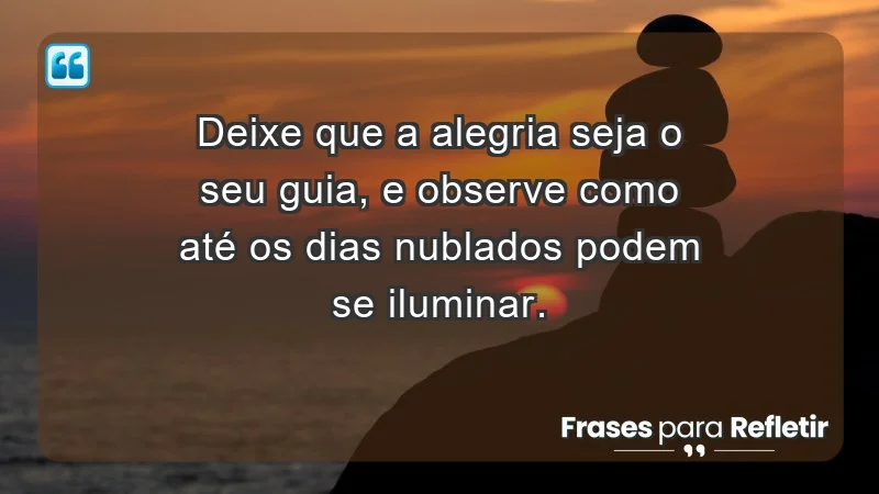 - Deixe que a alegria seja o seu guia, e observe como até os dias nublados podem se iluminar.