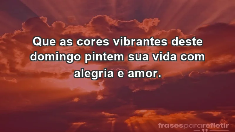 - Que as cores vibrantes deste domingo pintem sua vida com alegria e amor.