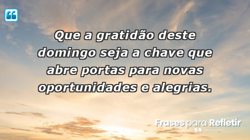 - Que a gratidão deste domingo seja a chave que abre portas para novas oportunidades e alegrias.