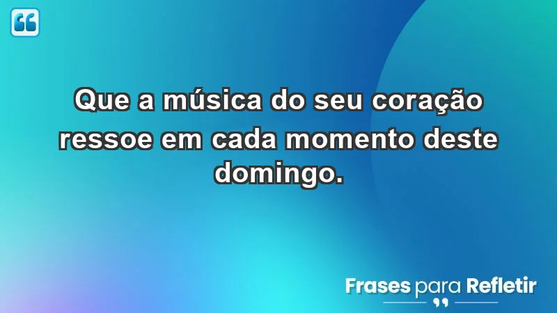 - Que a música do seu coração ressoe em cada momento deste domingo.