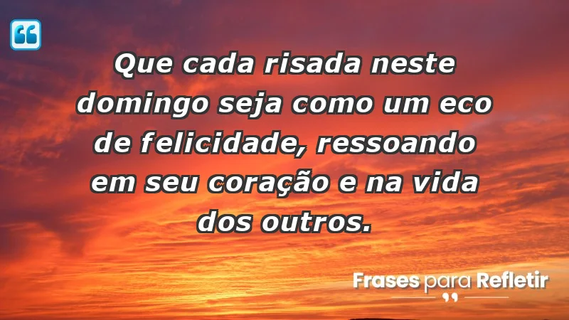 - Que cada risada neste domingo seja como um eco de felicidade, ressoando em seu coração e na vida dos outros.