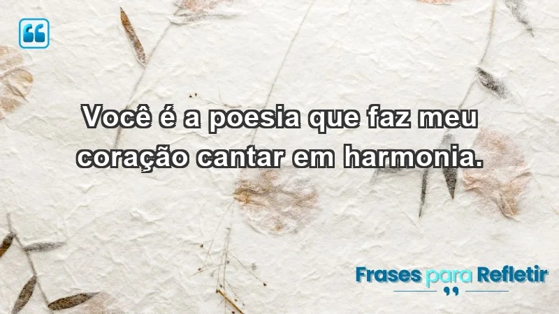 - Você é a poesia que faz meu coração cantar em harmonia.