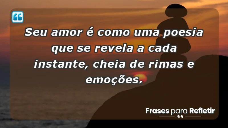 - Seu amor é como uma poesia que se revela a cada instante, cheia de rimas e emoções.