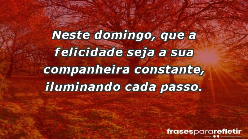 - Neste domingo, que a felicidade seja a sua companheira constante, iluminando cada passo.