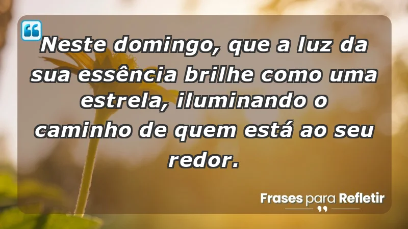 - Neste domingo, que a luz da sua essência brilhe como uma estrela, iluminando o caminho de quem está ao seu redor.