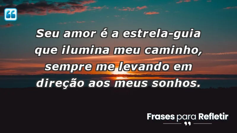 - Seu amor é a estrela-guia que ilumina meu caminho, sempre me levando em direção aos meus sonhos.