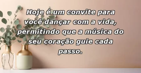 Hoje é um convite para você dançar com a vida, permitindo que a música do seu coração guie cada passo.