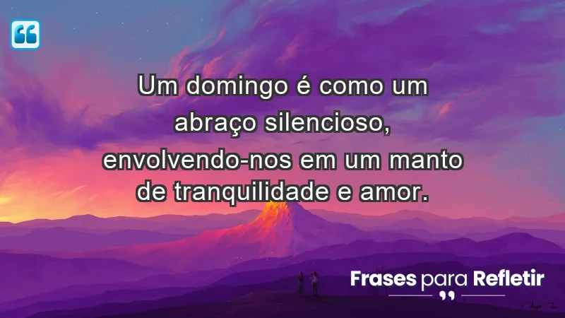 - Um domingo é como um abraço silencioso, envolvendo-nos em um manto de tranquilidade e amor.