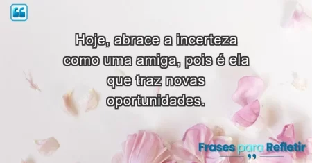 Hoje, abrace a incerteza como uma amiga, pois é ela que traz novas oportunidades.