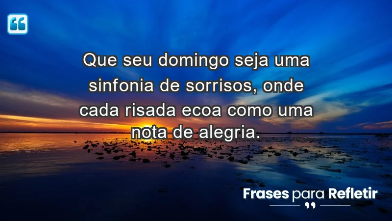 - Que seu domingo seja uma sinfonia de sorrisos, onde cada risada ecoa como uma nota de alegria.