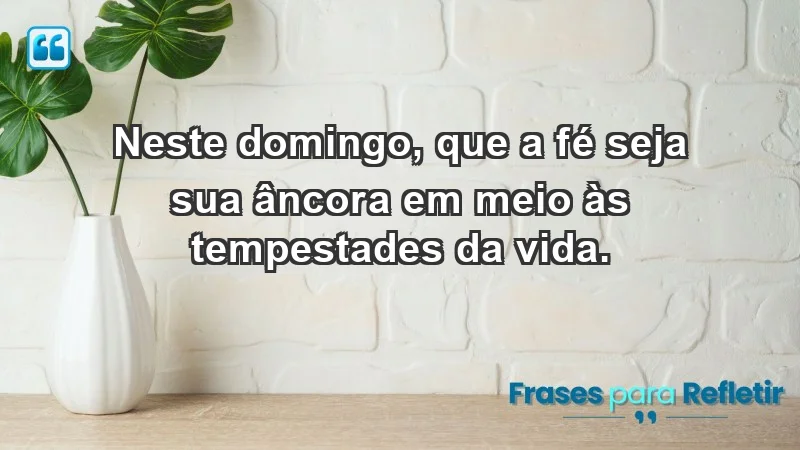 - Neste domingo, que a fé seja sua âncora em meio às tempestades da vida.