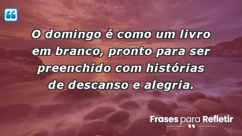 - O domingo é como um livro em branco, pronto para ser preenchido com histórias de descanso e alegria.