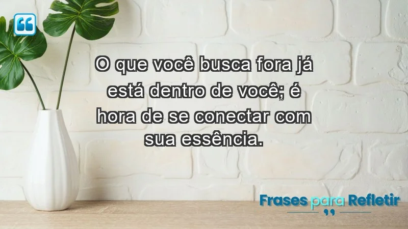 - O que você busca fora já está dentro de você; é hora de se conectar com sua essência.