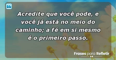 Acredite que você pode, e você já está no meio do caminho; a fé em si mesmo é o primeiro passo.