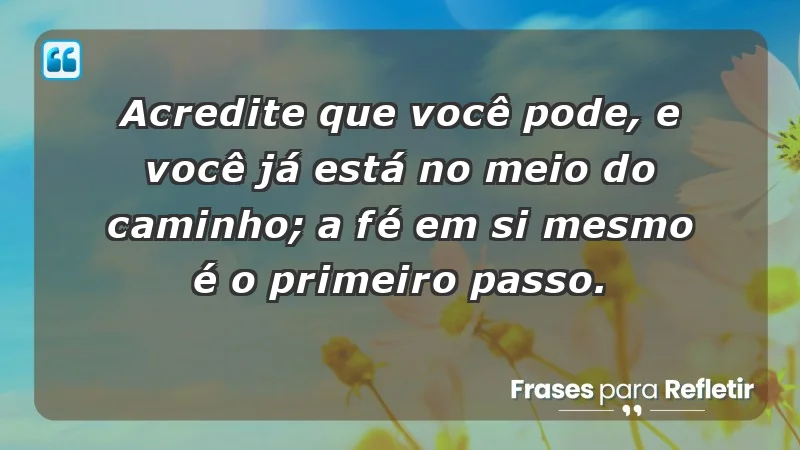 - Acredite que você pode, e você já está no meio do caminho; a fé em si mesmo é o primeiro passo.