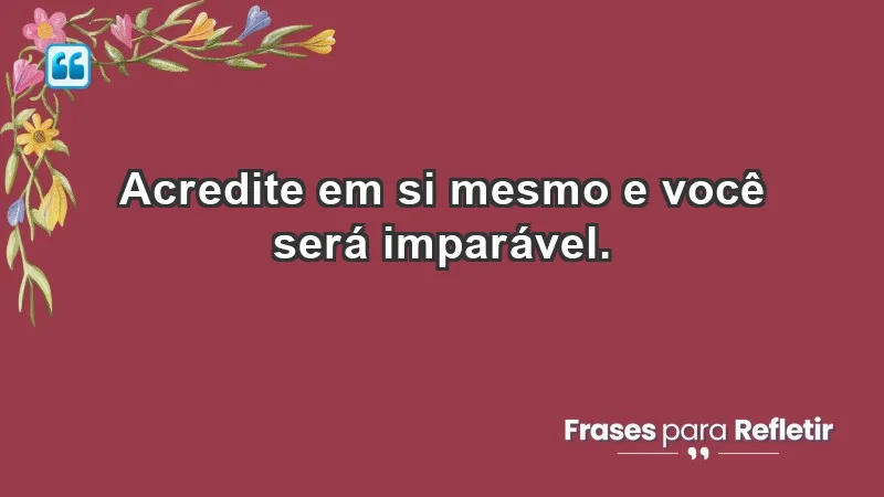 - Acredite em si mesmo e você será imparável.