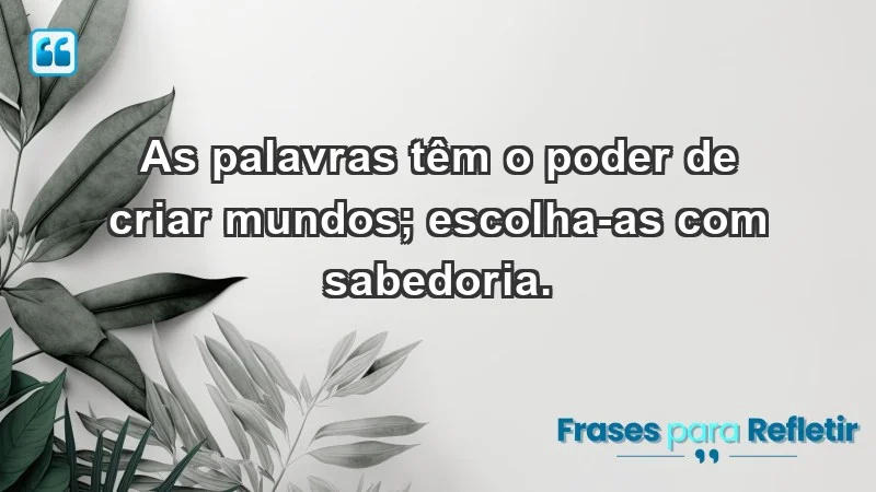 - As palavras têm o poder de criar mundos; escolha-as com sabedoria.