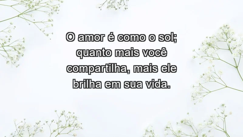 - O amor é como o sol; quanto mais você compartilha, mais ele brilha em sua vida.