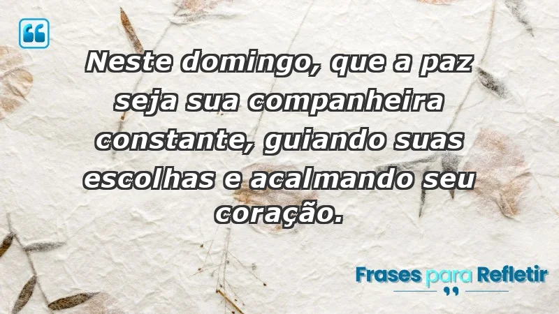 - Neste domingo, que a paz seja sua companheira constante, guiando suas escolhas e acalmando seu coração.