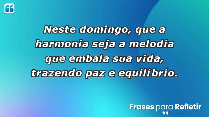 - Neste domingo, que a harmonia seja a melodia que embala sua vida, trazendo paz e equilíbrio.