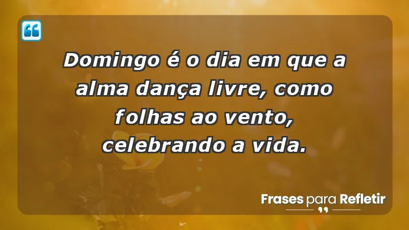 - Domingo é o dia em que a alma dança livre, como folhas ao vento, celebrando a vida.