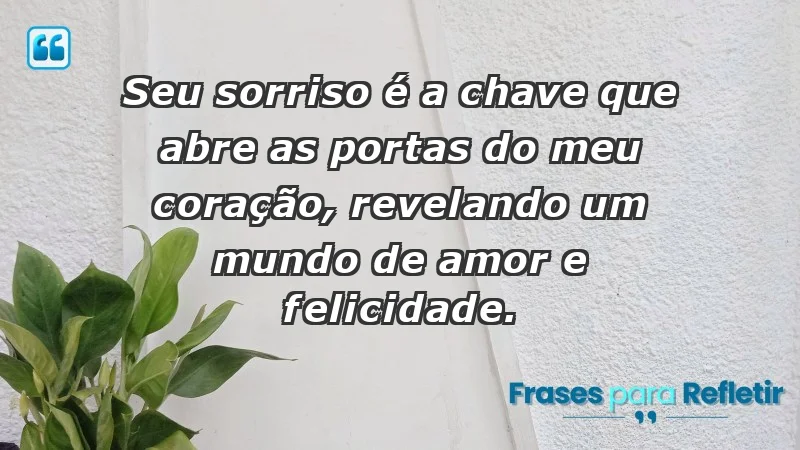 - Seu sorriso é a chave que abre as portas do meu coração, revelando um mundo de amor e felicidade.