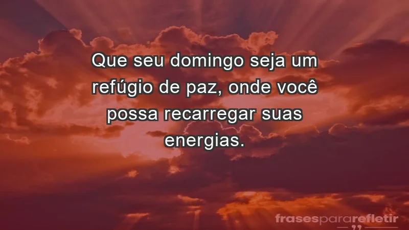 - Que seu domingo seja um refúgio de paz, onde você possa recarregar suas energias.