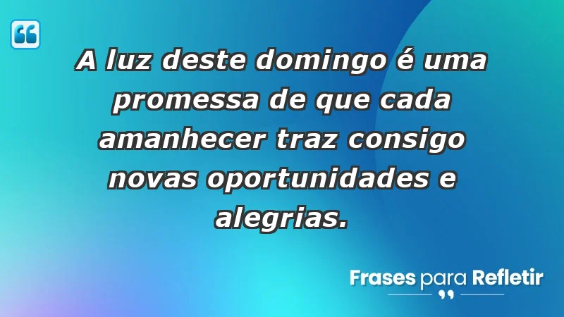 - A luz deste domingo é uma promessa de que cada amanhecer traz consigo novas oportunidades e alegrias.