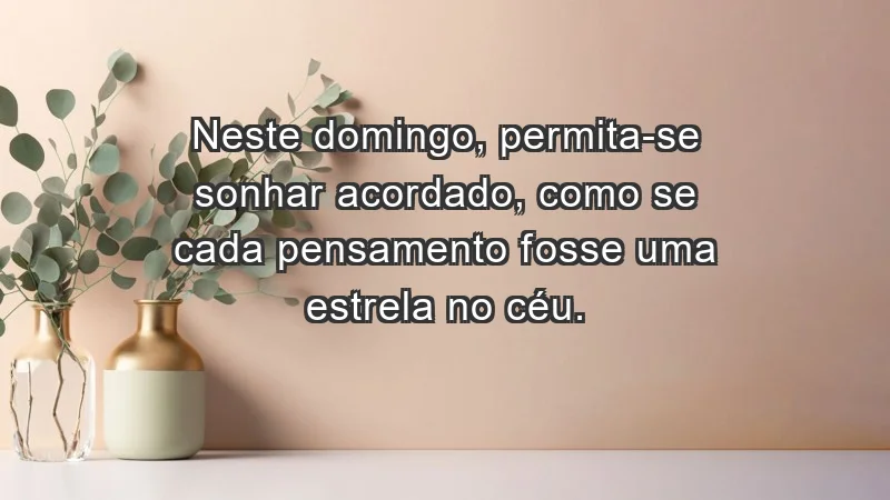 - Neste domingo, permita-se sonhar acordado, como se cada pensamento fosse uma estrela no céu.