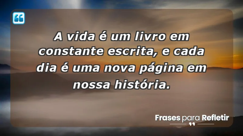 - A vida é um livro em constante escrita, e cada dia é uma nova página em nossa história.