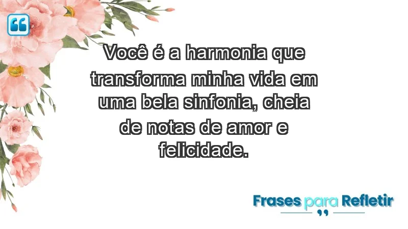 - Você é a harmonia que transforma minha vida em uma bela sinfonia, cheia de notas de amor e felicidade.