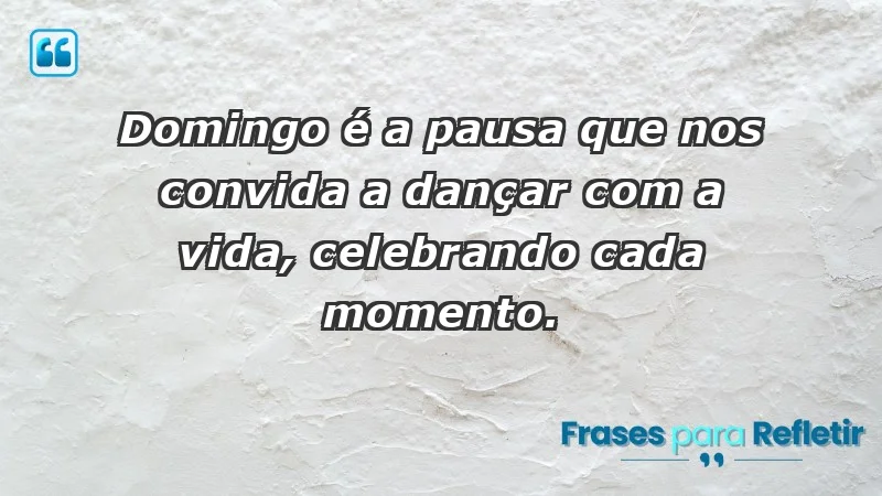 - Domingo é a pausa que nos convida a dançar com a vida, celebrando cada momento.